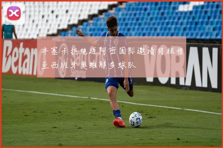 丰塞卡拒绝迈阿密国际邀请将租借至西班牙奥维耶多球队