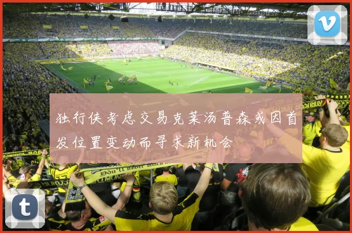独行侠考虑交易克莱汤普森或因首发位置变动而寻求新机会