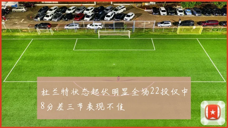 杜兰特状态起伏明显全场22投仅中8分差三节表现不佳