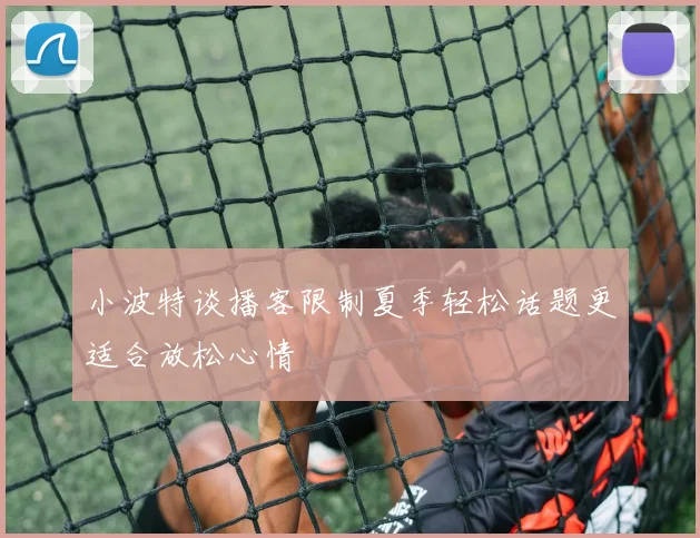 小波特谈播客限制夏季轻松话题更适合放松心情