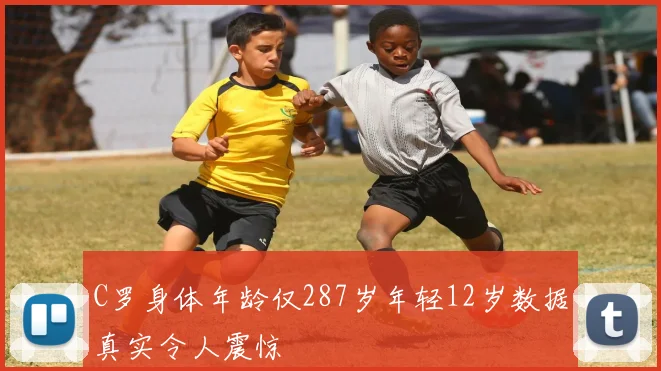 C罗身体年龄仅287岁年轻12岁数据真实令人震惊
