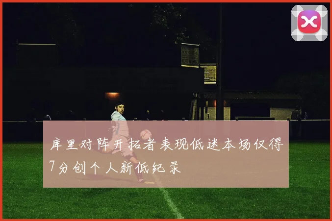 库里对阵开拓者表现低迷本场仅得7分创个人新低纪录