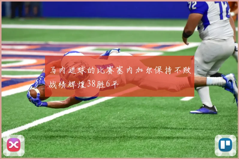马内进球的比赛塞内加尔保持不败战绩辉煌38胜6平