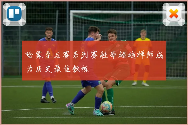 哈蒙季后赛系列赛胜率超越禅师成为历史最佳教练
