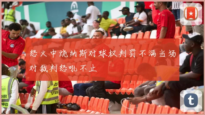 怒火中烧纳斯对球权判罚不满当场对裁判怒吼不止