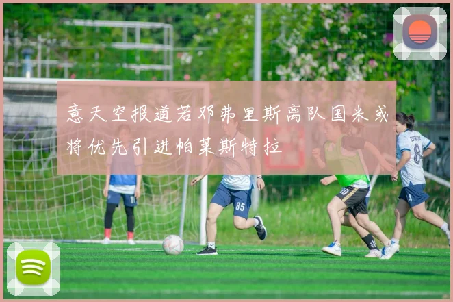 意天空报道若邓弗里斯离队国米或将优先引进帕莱斯特拉