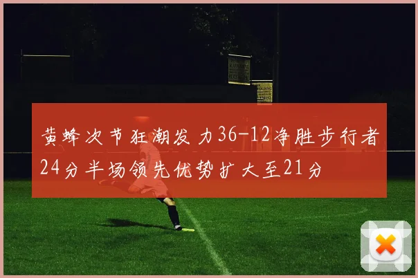 黄蜂次节狂潮发力36-12净胜步行者24分半场领先优势扩大至21分