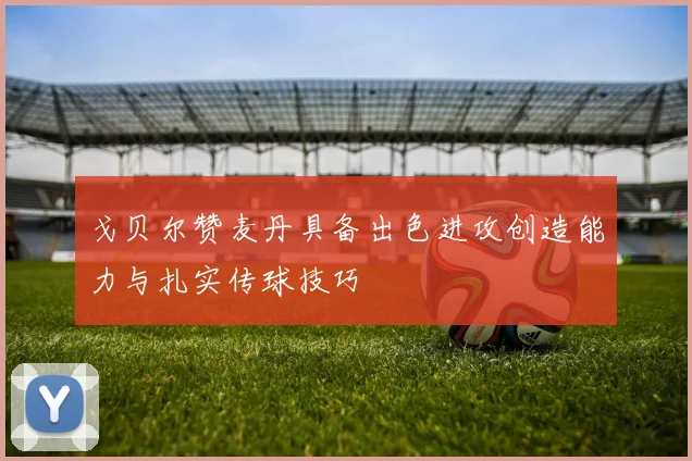 戈贝尔赞麦丹具备出色进攻创造能力与扎实传球技巧