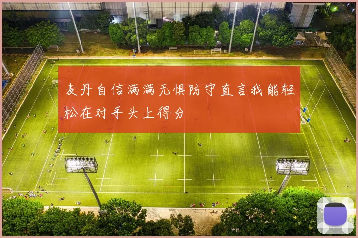 麦丹自信满满无惧防守直言我能轻松在对手头上得分