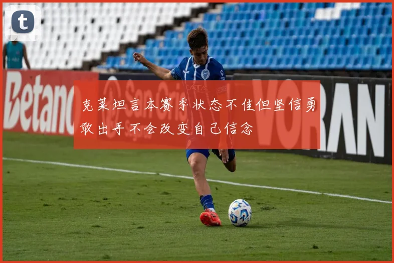 克莱坦言本赛季状态不佳但坚信勇敢出手不会改变自己信念