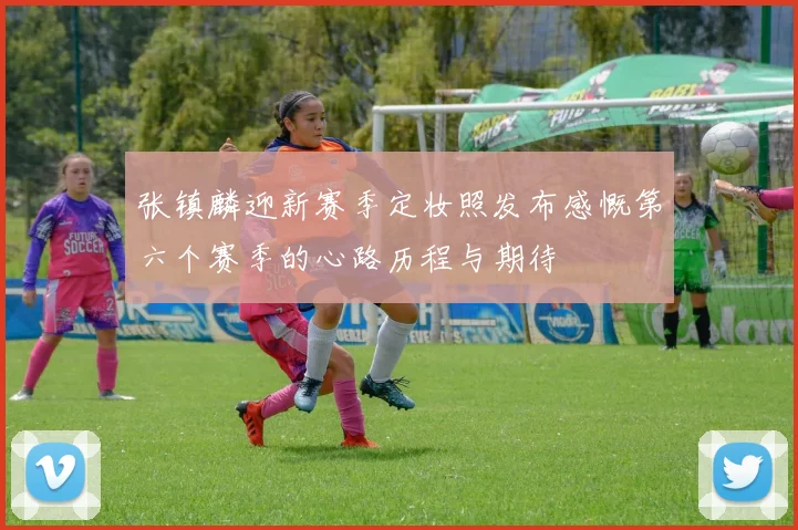 张镇麟迎新赛季定妆照发布感慨第六个赛季的心路历程与期待
